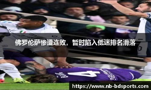 佛罗伦萨惨遭连败，暂时陷入低迷排名滑落