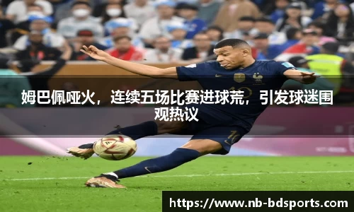 姆巴佩哑火，连续五场比赛进球荒，引发球迷围观热议