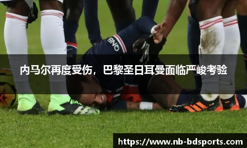 内马尔再度受伤，巴黎圣日耳曼面临严峻考验