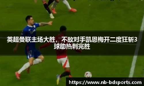 英超曼联主场大胜，不敌对手凯恩梅开二度狂斩3球助热刺完胜