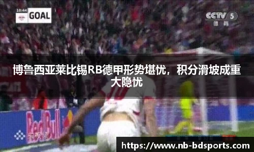 博鲁西亚莱比锡RB德甲形势堪忧，积分滑坡成重大隐忧