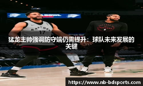猛龙主帅强调防守端仍需提升：球队未来发展的关键
