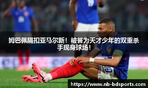 姆巴佩隔扣亚马尔新！被誉为天才少年的双重杀手现身球场！