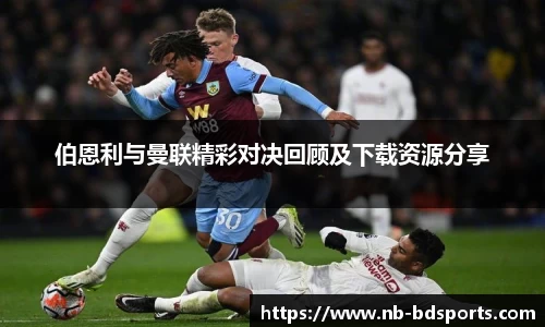 伯恩利与曼联精彩对决回顾及下载资源分享