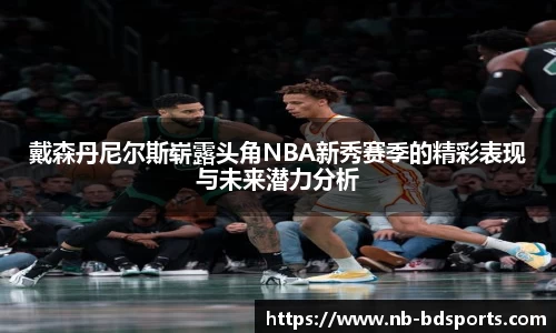 戴森丹尼尔斯崭露头角NBA新秀赛季的精彩表现与未来潜力分析