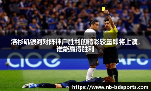 洛杉矶银河对阵神户胜利的精彩较量即将上演，谁能赢得胜利
