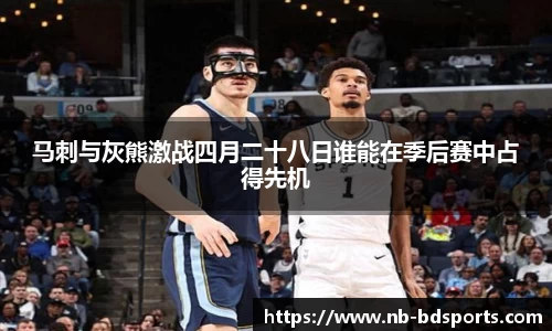 马刺与灰熊激战四月二十八日谁能在季后赛中占得先机