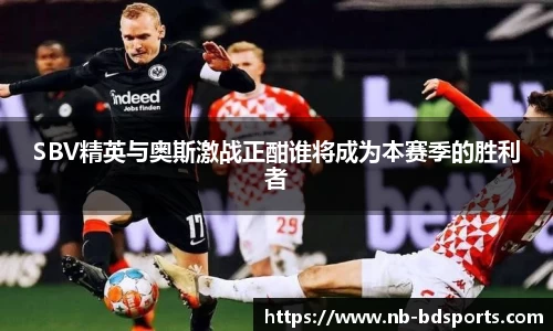 SBV精英与奥斯激战正酣谁将成为本赛季的胜利者
