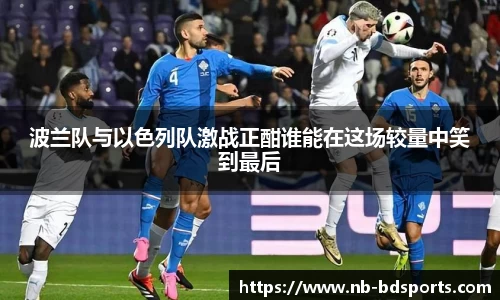 波兰队与以色列队激战正酣谁能在这场较量中笑到最后