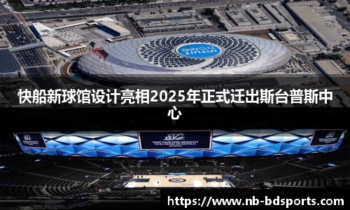 快船新球馆设计亮相2025年正式迁出斯台普斯中心