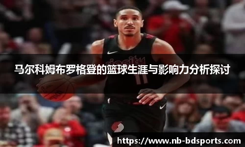 马尔科姆布罗格登的篮球生涯与影响力分析探讨