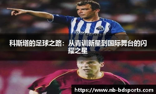 科斯塔的足球之路：从青训新星到国际舞台的闪耀之星