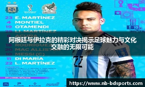 阿根廷与伊拉克的精彩对决揭示足球魅力与文化交融的无限可能