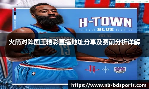 火箭对阵国王精彩直播地址分享及赛前分析详解