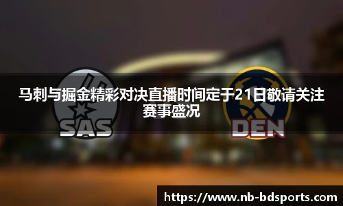 马刺与掘金精彩对决直播时间定于21日敬请关注赛事盛况