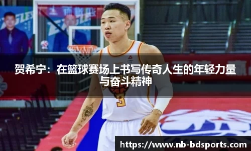 贺希宁：在篮球赛场上书写传奇人生的年轻力量与奋斗精神
