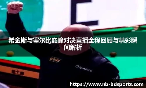 希金斯与塞尔比巅峰对决直播全程回顾与精彩瞬间解析