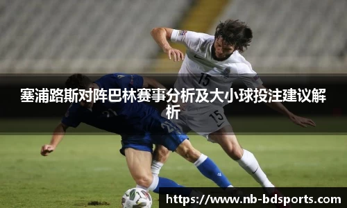 塞浦路斯对阵巴林赛事分析及大小球投注建议解析