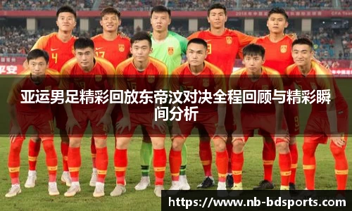 亚运男足精彩回放东帝汶对决全程回顾与精彩瞬间分析