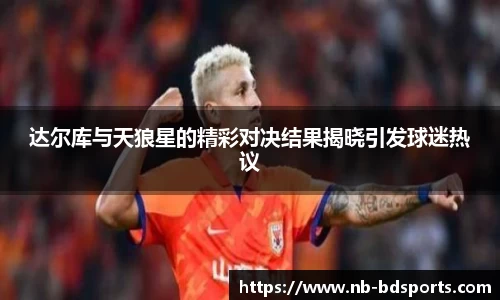 达尔库与天狼星的精彩对决结果揭晓引发球迷热议