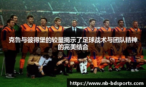 克鲁与彼得堡的较量揭示了足球战术与团队精神的完美结合