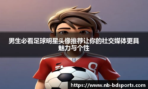 男生必看足球明星头像推荐让你的社交媒体更具魅力与个性