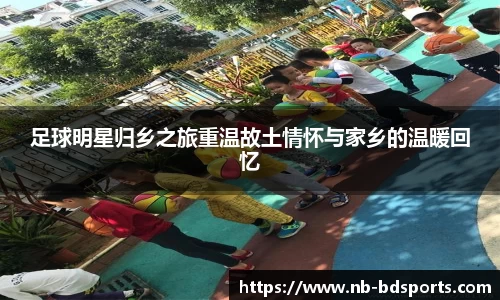 足球明星归乡之旅重温故土情怀与家乡的温暖回忆